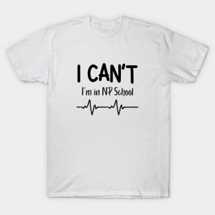 I Can't I'm in NP School Nurse Practitioner Gift T-Shirt